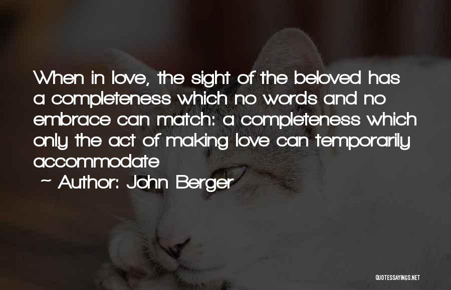 John Berger Quotes: When In Love, The Sight Of The Beloved Has A Completeness Which No Words And No Embrace Can Match: A