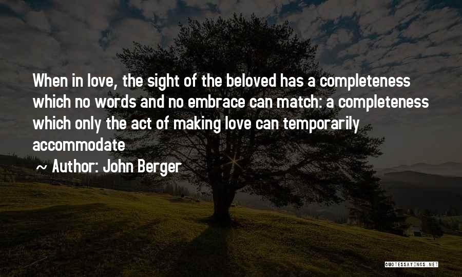 John Berger Quotes: When In Love, The Sight Of The Beloved Has A Completeness Which No Words And No Embrace Can Match: A