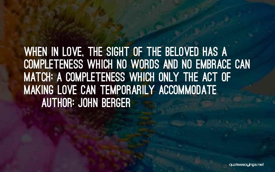 John Berger Quotes: When In Love, The Sight Of The Beloved Has A Completeness Which No Words And No Embrace Can Match: A