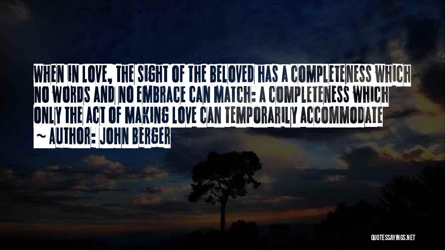 John Berger Quotes: When In Love, The Sight Of The Beloved Has A Completeness Which No Words And No Embrace Can Match: A
