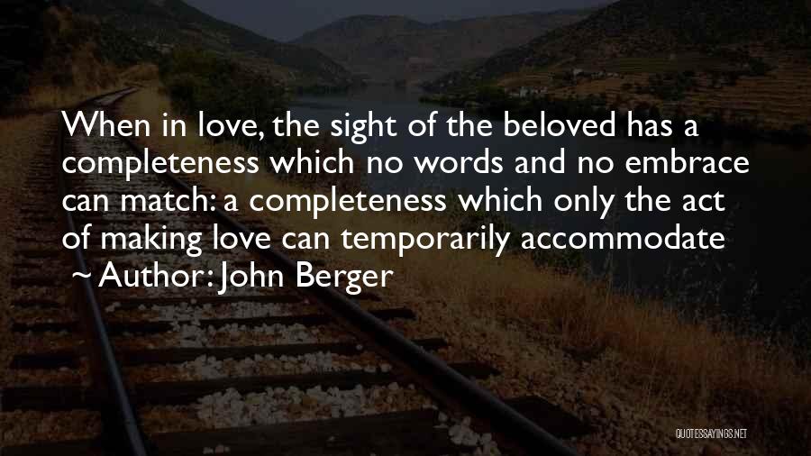 John Berger Quotes: When In Love, The Sight Of The Beloved Has A Completeness Which No Words And No Embrace Can Match: A