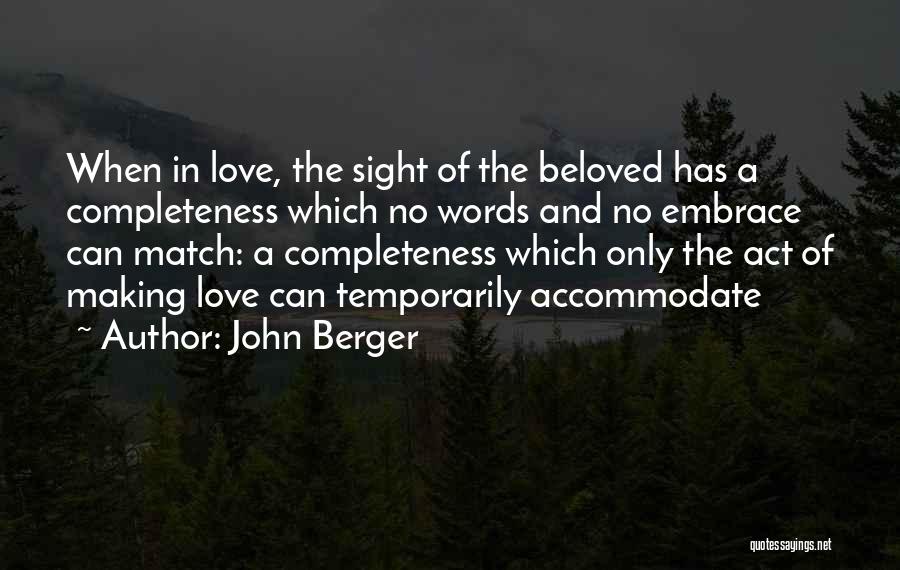 John Berger Quotes: When In Love, The Sight Of The Beloved Has A Completeness Which No Words And No Embrace Can Match: A