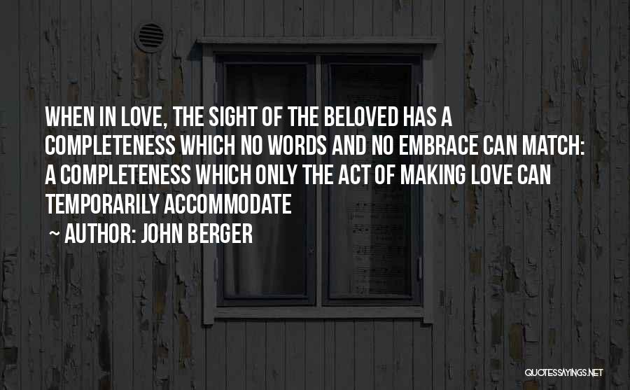 John Berger Quotes: When In Love, The Sight Of The Beloved Has A Completeness Which No Words And No Embrace Can Match: A