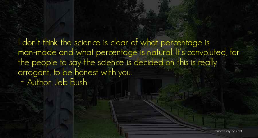 Jeb Bush Quotes: I Don't Think The Science Is Clear Of What Percentage Is Man-made And What Percentage Is Natural. It's Convoluted, For