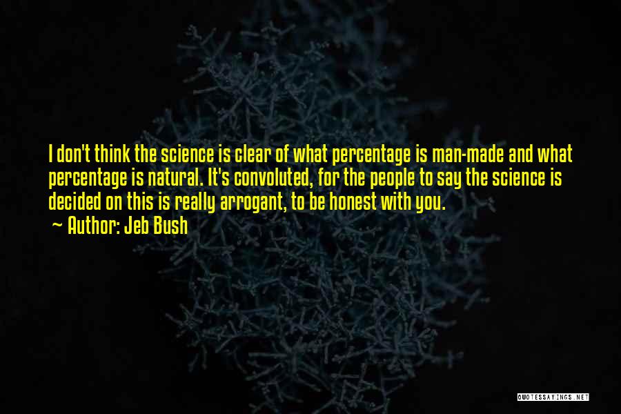 Jeb Bush Quotes: I Don't Think The Science Is Clear Of What Percentage Is Man-made And What Percentage Is Natural. It's Convoluted, For