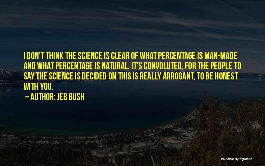 Jeb Bush Quotes: I Don't Think The Science Is Clear Of What Percentage Is Man-made And What Percentage Is Natural. It's Convoluted, For