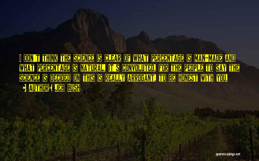 Jeb Bush Quotes: I Don't Think The Science Is Clear Of What Percentage Is Man-made And What Percentage Is Natural. It's Convoluted, For