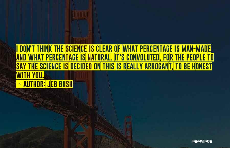 Jeb Bush Quotes: I Don't Think The Science Is Clear Of What Percentage Is Man-made And What Percentage Is Natural. It's Convoluted, For