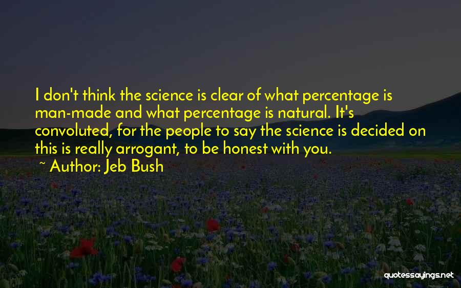 Jeb Bush Quotes: I Don't Think The Science Is Clear Of What Percentage Is Man-made And What Percentage Is Natural. It's Convoluted, For