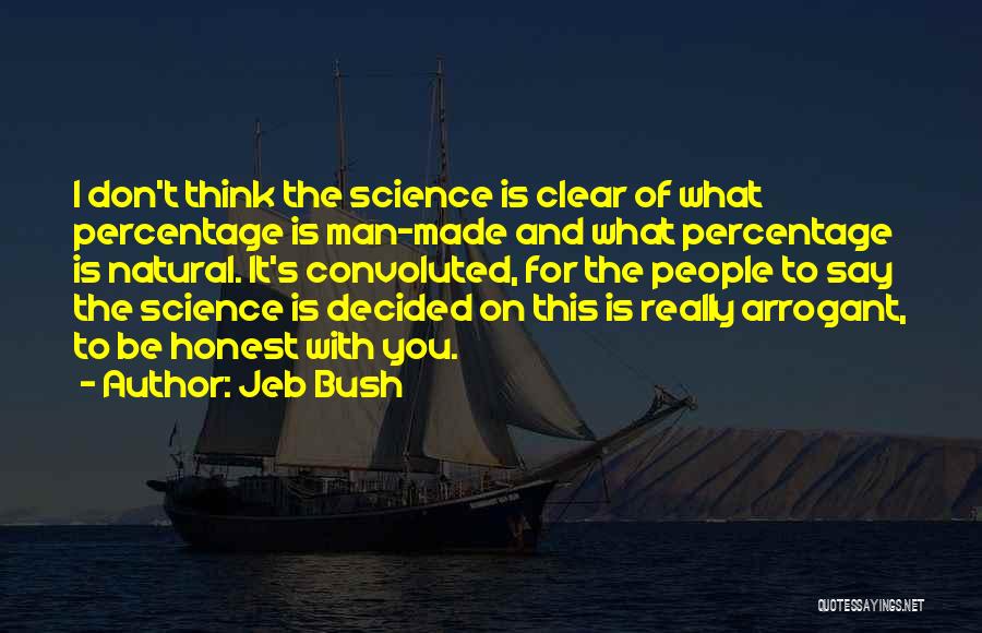 Jeb Bush Quotes: I Don't Think The Science Is Clear Of What Percentage Is Man-made And What Percentage Is Natural. It's Convoluted, For