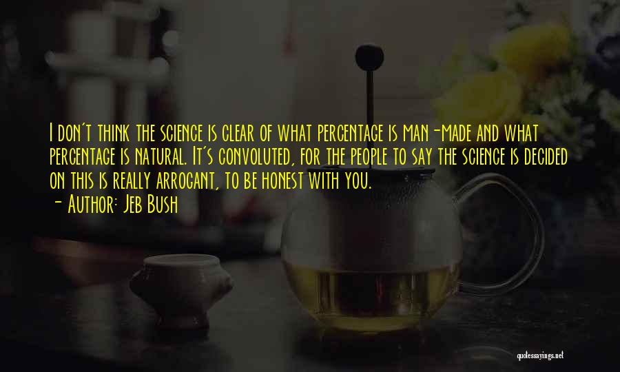 Jeb Bush Quotes: I Don't Think The Science Is Clear Of What Percentage Is Man-made And What Percentage Is Natural. It's Convoluted, For