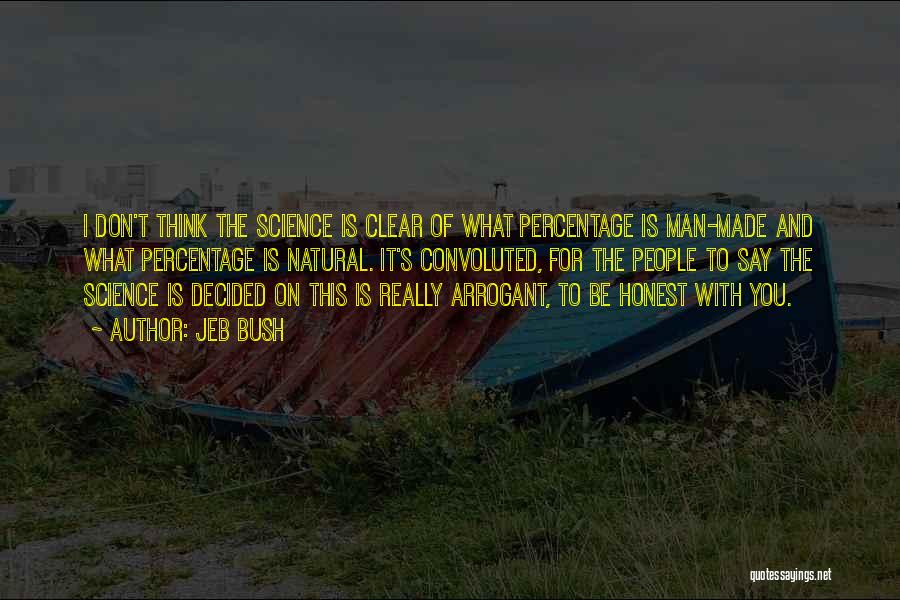 Jeb Bush Quotes: I Don't Think The Science Is Clear Of What Percentage Is Man-made And What Percentage Is Natural. It's Convoluted, For