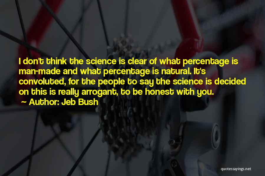 Jeb Bush Quotes: I Don't Think The Science Is Clear Of What Percentage Is Man-made And What Percentage Is Natural. It's Convoluted, For