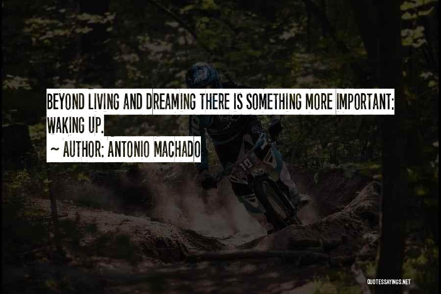 Antonio Machado Quotes: Beyond Living And Dreaming There Is Something More Important: Waking Up.