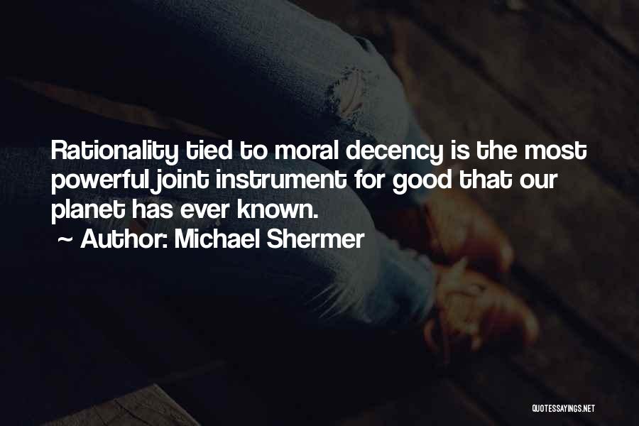 Michael Shermer Quotes: Rationality Tied To Moral Decency Is The Most Powerful Joint Instrument For Good That Our Planet Has Ever Known.