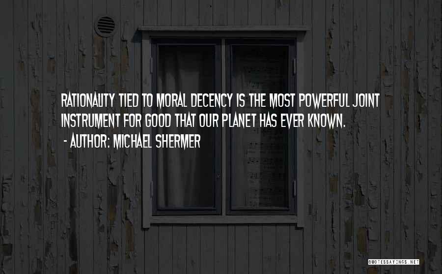 Michael Shermer Quotes: Rationality Tied To Moral Decency Is The Most Powerful Joint Instrument For Good That Our Planet Has Ever Known.