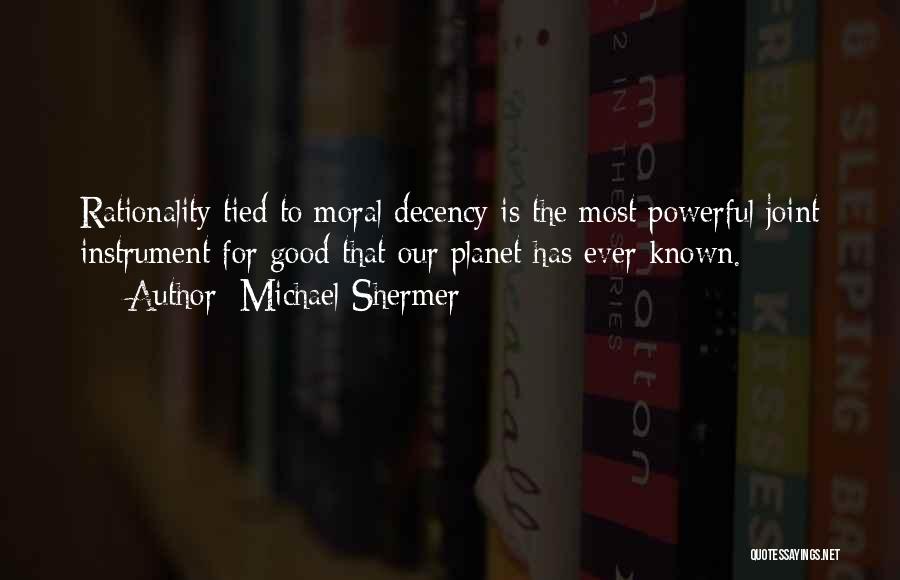 Michael Shermer Quotes: Rationality Tied To Moral Decency Is The Most Powerful Joint Instrument For Good That Our Planet Has Ever Known.