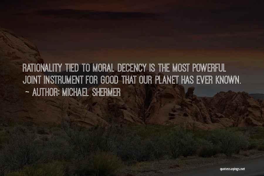 Michael Shermer Quotes: Rationality Tied To Moral Decency Is The Most Powerful Joint Instrument For Good That Our Planet Has Ever Known.