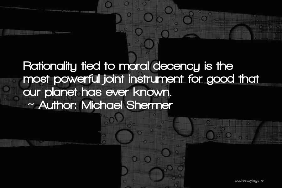 Michael Shermer Quotes: Rationality Tied To Moral Decency Is The Most Powerful Joint Instrument For Good That Our Planet Has Ever Known.