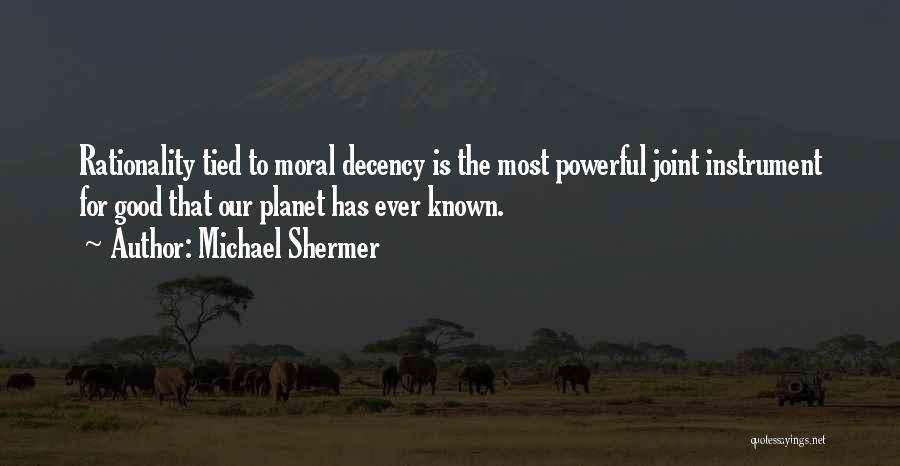 Michael Shermer Quotes: Rationality Tied To Moral Decency Is The Most Powerful Joint Instrument For Good That Our Planet Has Ever Known.