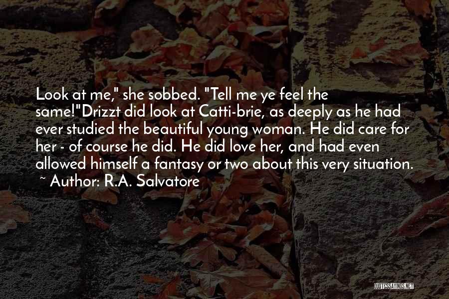 R.A. Salvatore Quotes: Look At Me, She Sobbed. Tell Me Ye Feel The Same!drizzt Did Look At Catti-brie, As Deeply As He Had