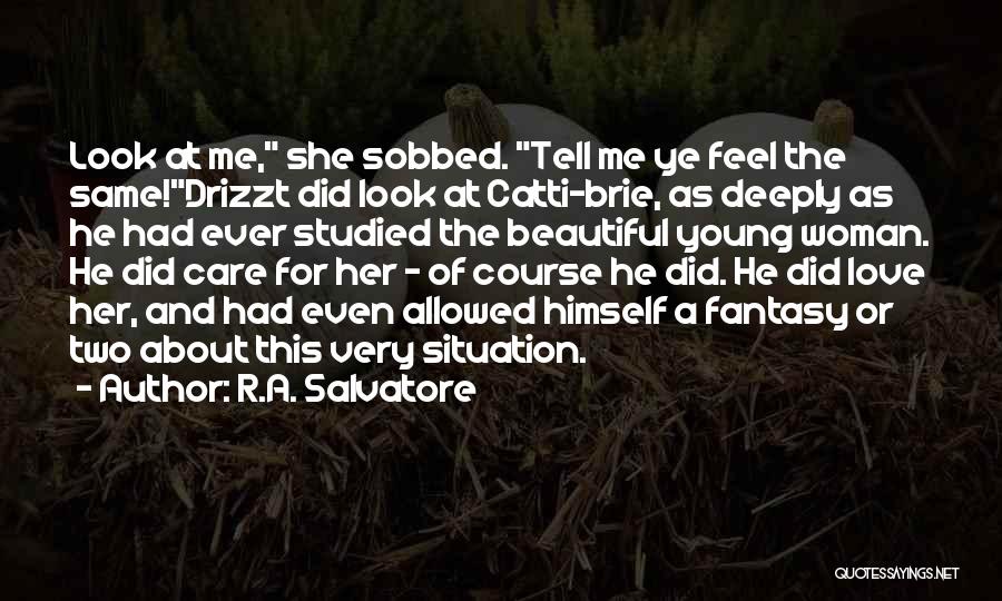 R.A. Salvatore Quotes: Look At Me, She Sobbed. Tell Me Ye Feel The Same!drizzt Did Look At Catti-brie, As Deeply As He Had