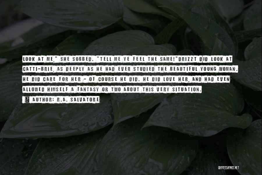 R.A. Salvatore Quotes: Look At Me, She Sobbed. Tell Me Ye Feel The Same!drizzt Did Look At Catti-brie, As Deeply As He Had