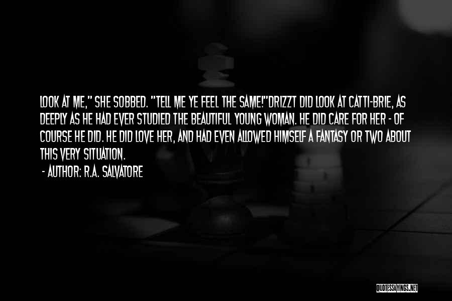 R.A. Salvatore Quotes: Look At Me, She Sobbed. Tell Me Ye Feel The Same!drizzt Did Look At Catti-brie, As Deeply As He Had