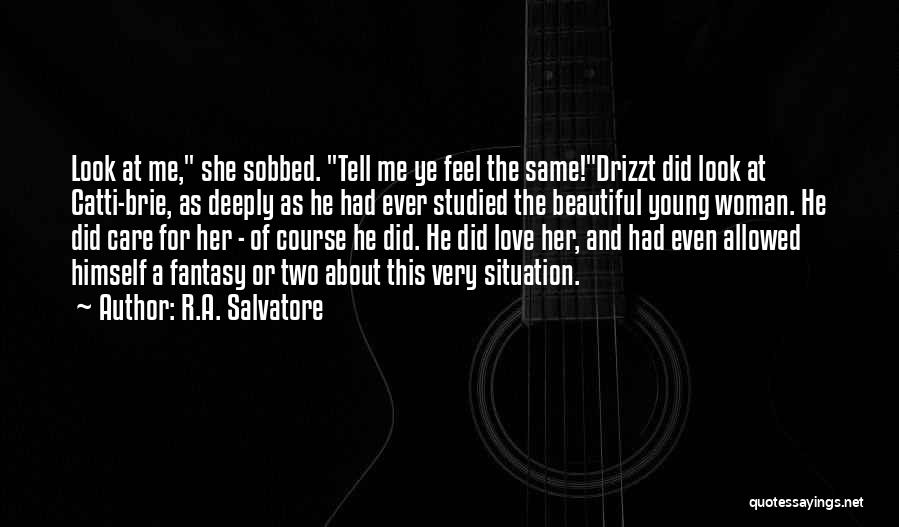 R.A. Salvatore Quotes: Look At Me, She Sobbed. Tell Me Ye Feel The Same!drizzt Did Look At Catti-brie, As Deeply As He Had