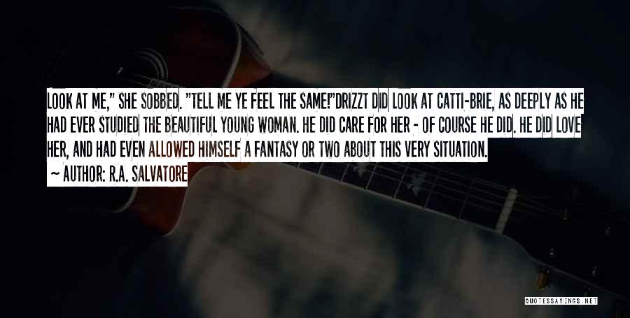 R.A. Salvatore Quotes: Look At Me, She Sobbed. Tell Me Ye Feel The Same!drizzt Did Look At Catti-brie, As Deeply As He Had