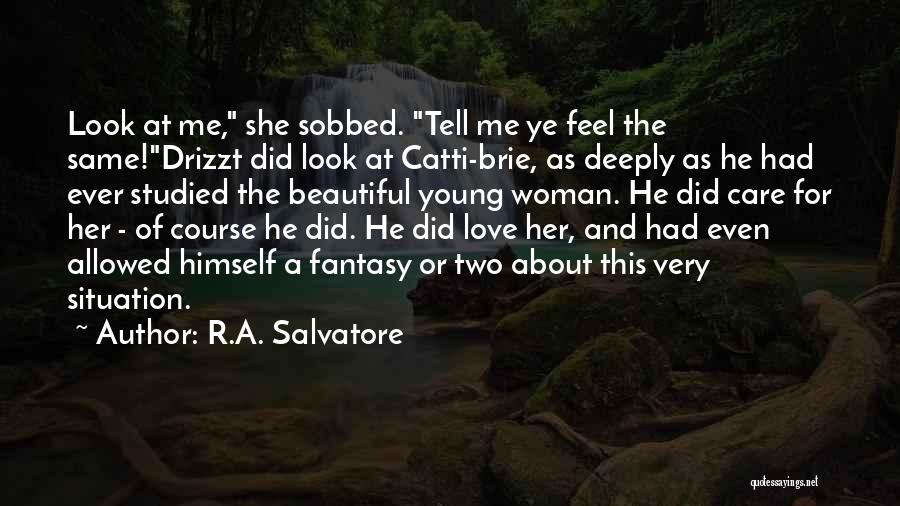 R.A. Salvatore Quotes: Look At Me, She Sobbed. Tell Me Ye Feel The Same!drizzt Did Look At Catti-brie, As Deeply As He Had