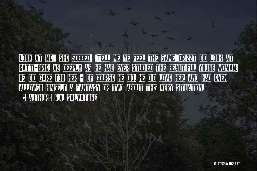 R.A. Salvatore Quotes: Look At Me, She Sobbed. Tell Me Ye Feel The Same!drizzt Did Look At Catti-brie, As Deeply As He Had