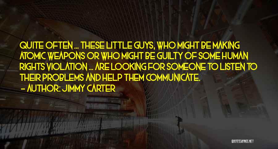 Jimmy Carter Quotes: Quite Often ... These Little Guys, Who Might Be Making Atomic Weapons Or Who Might Be Guilty Of Some Human
