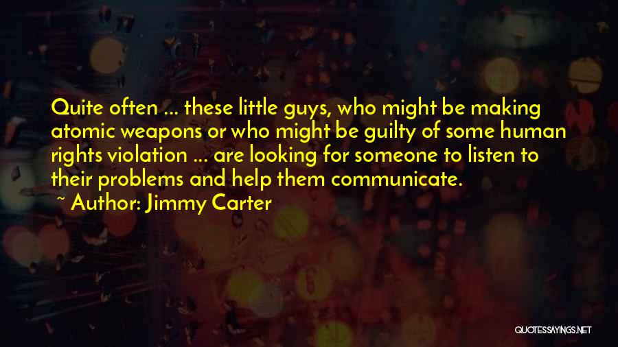 Jimmy Carter Quotes: Quite Often ... These Little Guys, Who Might Be Making Atomic Weapons Or Who Might Be Guilty Of Some Human