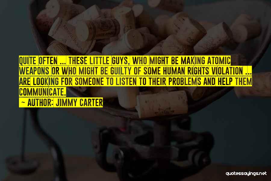 Jimmy Carter Quotes: Quite Often ... These Little Guys, Who Might Be Making Atomic Weapons Or Who Might Be Guilty Of Some Human