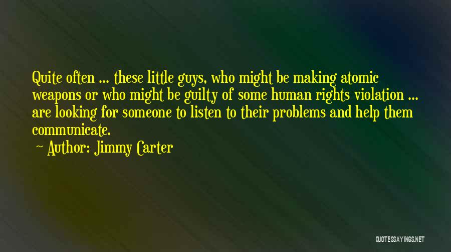 Jimmy Carter Quotes: Quite Often ... These Little Guys, Who Might Be Making Atomic Weapons Or Who Might Be Guilty Of Some Human