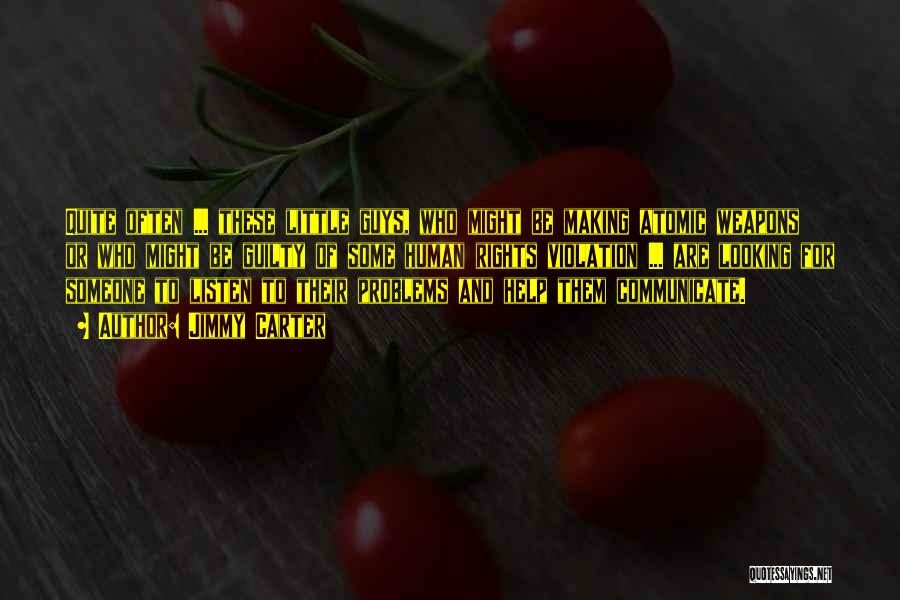Jimmy Carter Quotes: Quite Often ... These Little Guys, Who Might Be Making Atomic Weapons Or Who Might Be Guilty Of Some Human
