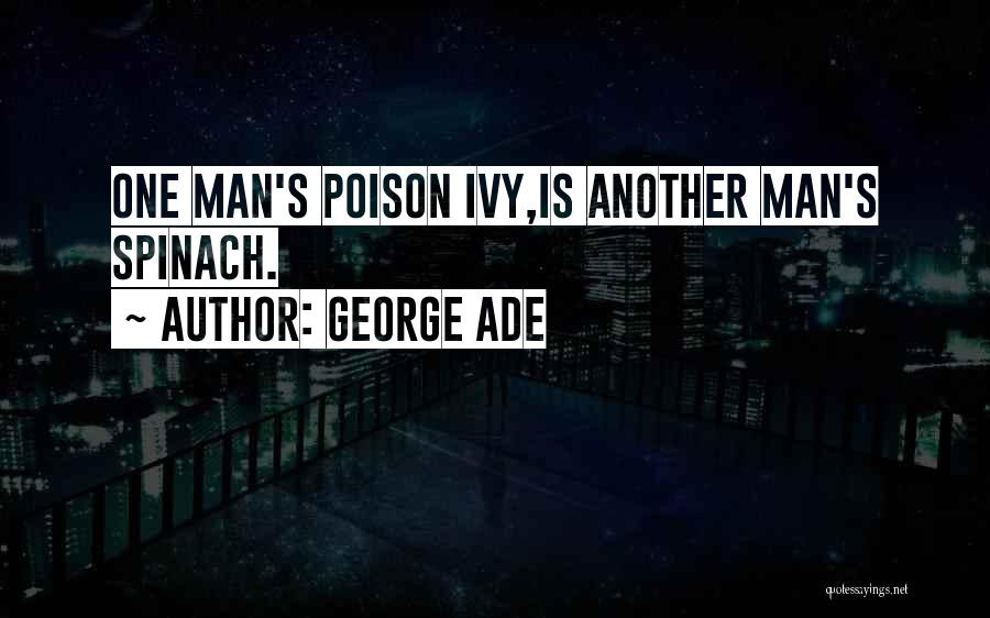 George Ade Quotes: One Man's Poison Ivy,is Another Man's Spinach.