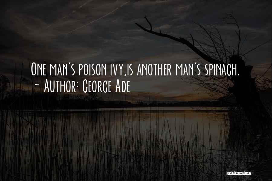 George Ade Quotes: One Man's Poison Ivy,is Another Man's Spinach.