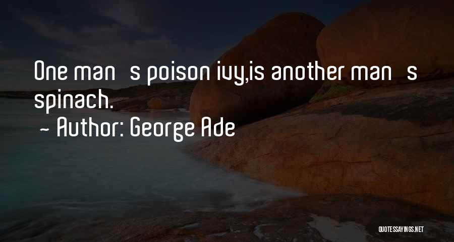 George Ade Quotes: One Man's Poison Ivy,is Another Man's Spinach.