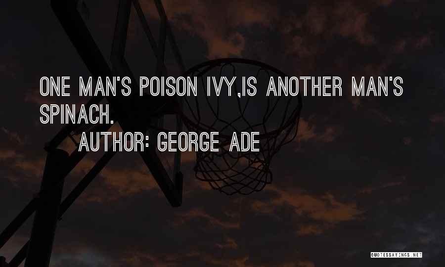 George Ade Quotes: One Man's Poison Ivy,is Another Man's Spinach.
