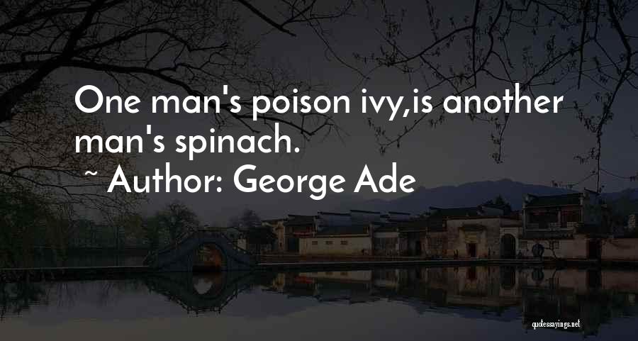 George Ade Quotes: One Man's Poison Ivy,is Another Man's Spinach.