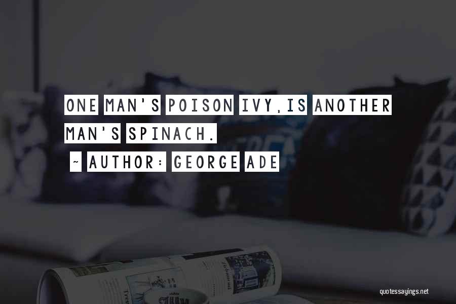 George Ade Quotes: One Man's Poison Ivy,is Another Man's Spinach.