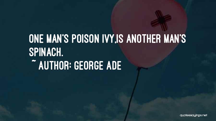 George Ade Quotes: One Man's Poison Ivy,is Another Man's Spinach.