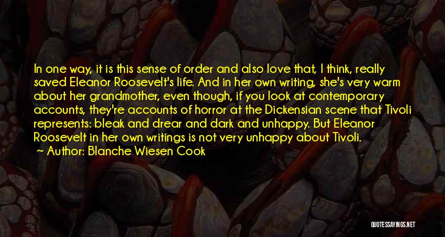 Blanche Wiesen Cook Quotes: In One Way, It Is This Sense Of Order And Also Love That, I Think, Really Saved Eleanor Roosevelt's Life.