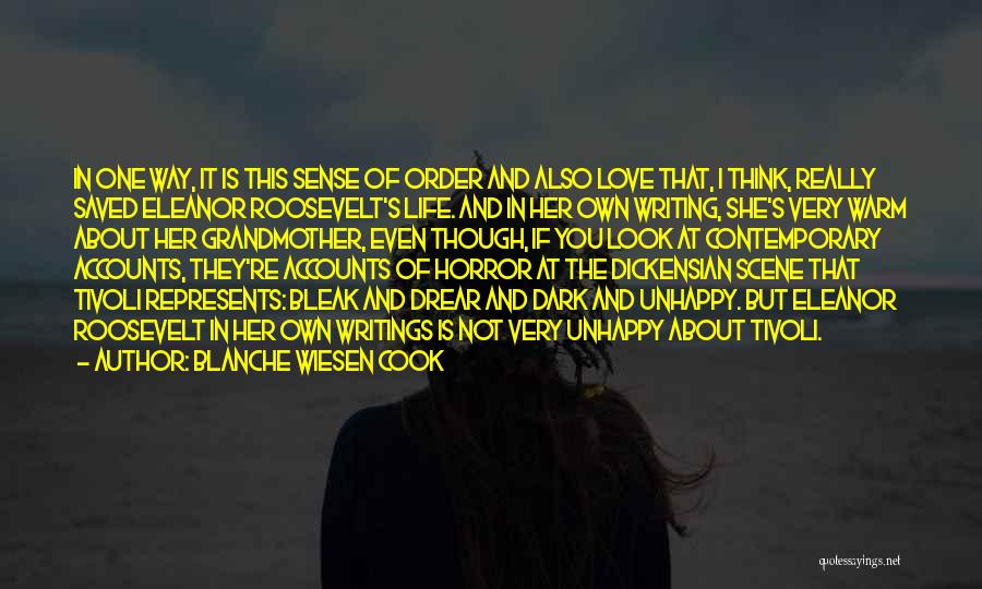 Blanche Wiesen Cook Quotes: In One Way, It Is This Sense Of Order And Also Love That, I Think, Really Saved Eleanor Roosevelt's Life.