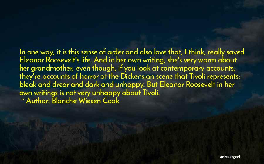 Blanche Wiesen Cook Quotes: In One Way, It Is This Sense Of Order And Also Love That, I Think, Really Saved Eleanor Roosevelt's Life.