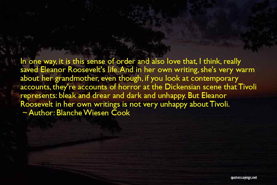 Blanche Wiesen Cook Quotes: In One Way, It Is This Sense Of Order And Also Love That, I Think, Really Saved Eleanor Roosevelt's Life.