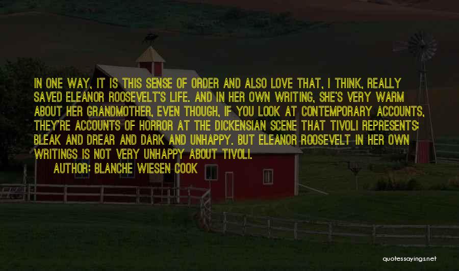 Blanche Wiesen Cook Quotes: In One Way, It Is This Sense Of Order And Also Love That, I Think, Really Saved Eleanor Roosevelt's Life.