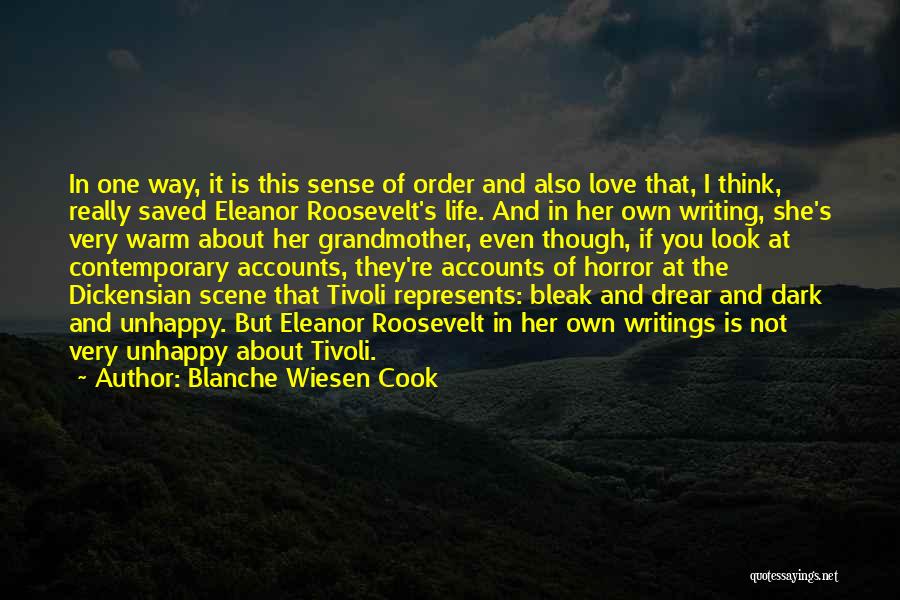 Blanche Wiesen Cook Quotes: In One Way, It Is This Sense Of Order And Also Love That, I Think, Really Saved Eleanor Roosevelt's Life.